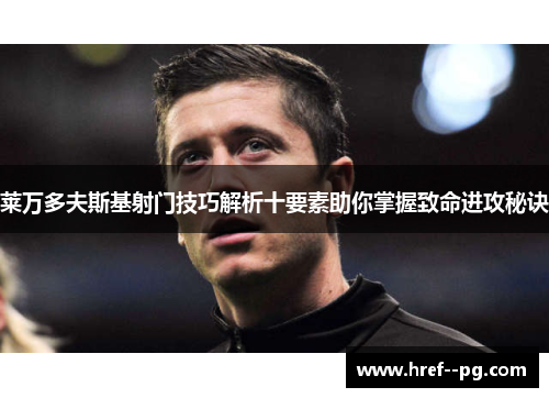 莱万多夫斯基射门技巧解析十要素助你掌握致命进攻秘诀 莱万多夫斯基射门技巧解析十要素助你掌握致命进攻秘诀