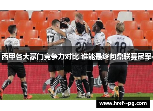 西甲各大豪门竞争力对比 谁能最终问鼎联赛冠军 西甲各大豪门竞争力对比 谁能最终问鼎联赛冠军