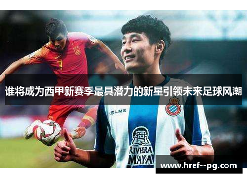 谁将成为西甲新赛季最具潜力的新星引领未来足球风潮