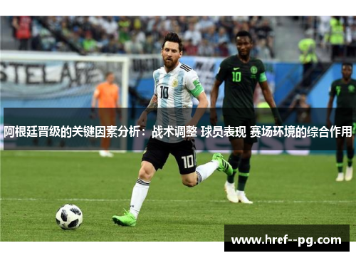阿根廷晋级的关键因素分析：战术调整 球员表现 赛场环境的综合作用