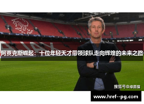 阿贾克斯崛起:十位年轻天才带领球队走向辉煌的未来之路 阿贾克斯崛起:十位年轻天才带领球队走向辉煌的未来之路