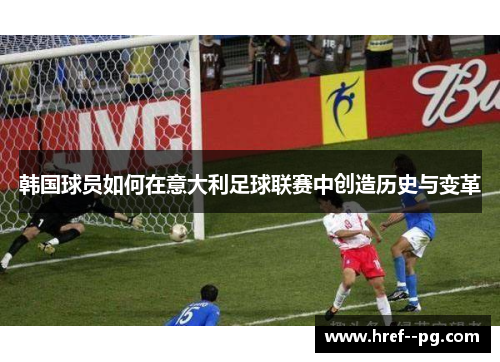 韩国球员如何在意大利足球联赛中创造历史与变革 韩国球员如何在意大利足球联赛中创造历史与变革