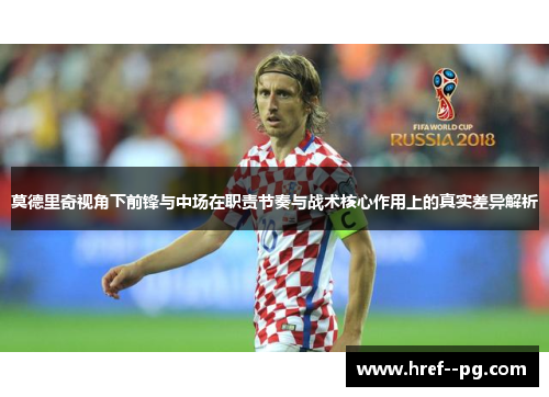 莫德里奇视角下前锋与中场在职责节奏与战术核心作用上的真实差异解析