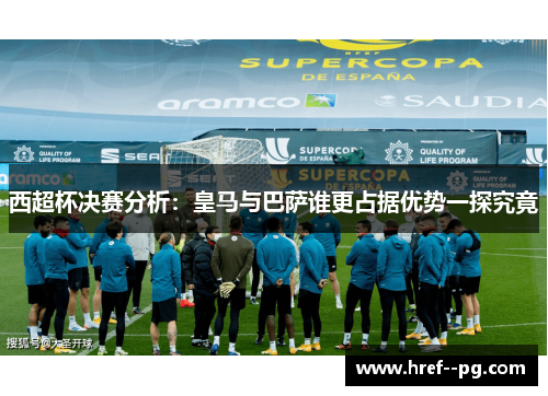 西超杯决赛分析:皇马与巴萨谁更占据优势一探究竟 西超杯决赛分析:皇马与巴萨谁更占据优势一探究竟