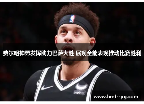 费尔明神勇发挥助力巴萨大胜 展现全能表现推动比赛胜利