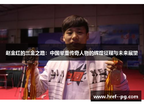 赵金红的三金之路：中国举重传奇人物的辉煌征程与未来展望