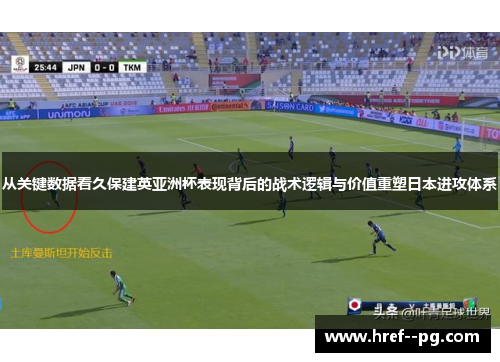 从关键数据看久保建英亚洲杯表现背后的战术逻辑与价值重塑日本进攻体系