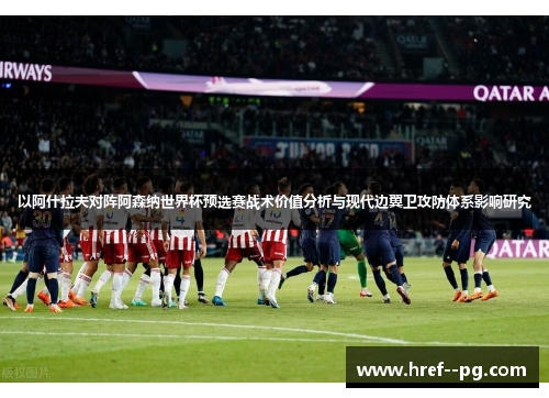 以阿什拉夫对阵阿森纳世界杯预选赛战术价值分析与现代边翼卫攻防体系影响研究 以阿什拉夫对阵阿森纳世界杯预选赛战术价值分析与现代边翼卫攻防体系影响研究