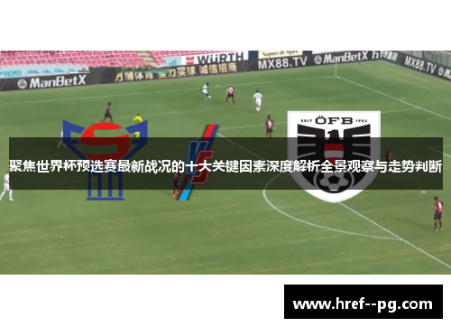 聚焦世界杯预选赛最新战况的十大关键因素深度解析全景观察与走势判断 聚焦世界杯预选赛最新战况的十大关键因素深度解析全景观察与走势判断