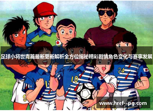 足球小将世青篇最新更新解析全方位揭秘精彩剧情角色变化与赛事发展 足球小将世青篇最新更新解析全方位揭秘精彩剧情角色变化与赛事发展