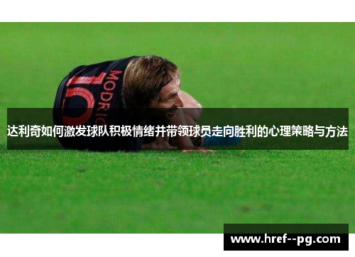 达利奇如何激发球队积极情绪并带领球员走向胜利的心理策略与方法 达利奇如何激发球队积极情绪并带领球员走向胜利的心理策略与方法