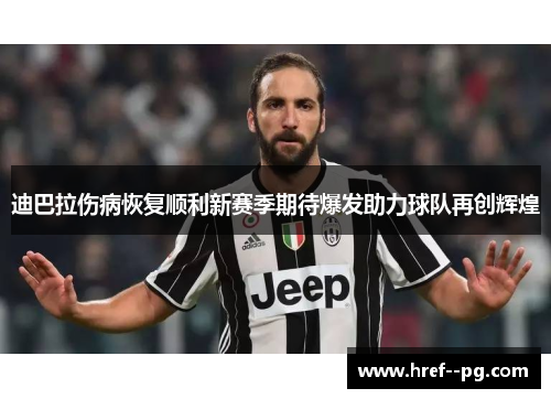 迪巴拉伤病恢复顺利新赛季期待爆发助力球队再创辉煌