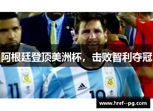 阿根廷登顶美洲杯，击败智利夺冠