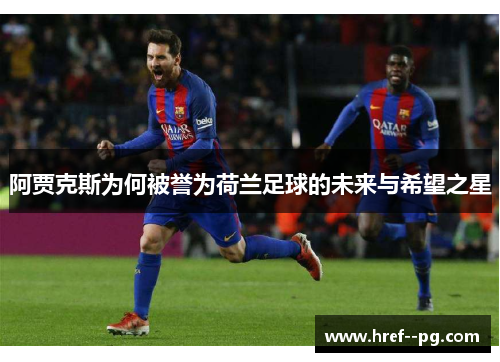 阿贾克斯为何被誉为荷兰足球的未来与希望之星