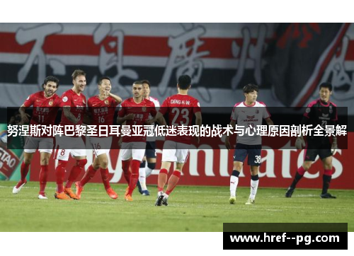 努涅斯对阵巴黎圣日耳曼亚冠低迷表现的战术与心理原因剖析全景解