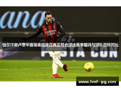 恰尔汗奥卢意甲赛场表现是否真正符合球迷赛季期待与球队目标对比