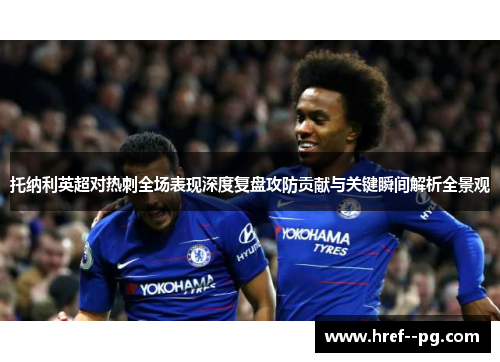 托纳利英超对热刺全场表现深度复盘攻防贡献与关键瞬间解析全景观 托纳利英超对热刺全场表现深度复盘攻防贡献与关键瞬间解析全景观