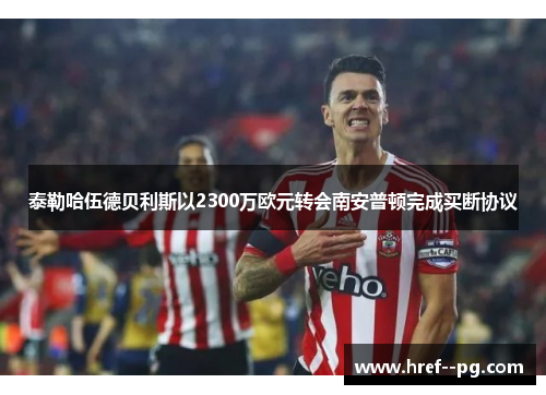 泰勒哈伍德贝利斯以2300万欧元转会南安普顿完成买断协议 泰勒哈伍德贝利斯以2300万欧元转会南安普顿完成买断协议