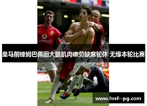 皇马前锋姆巴佩因大腿肌肉疲劳缺席轮休 无缘本轮比赛 皇马前锋姆巴佩因大腿肌肉疲劳缺席轮休 无缘本轮比赛