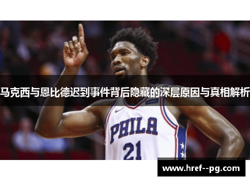 马克西与恩比德迟到事件背后隐藏的深层原因与真相解析