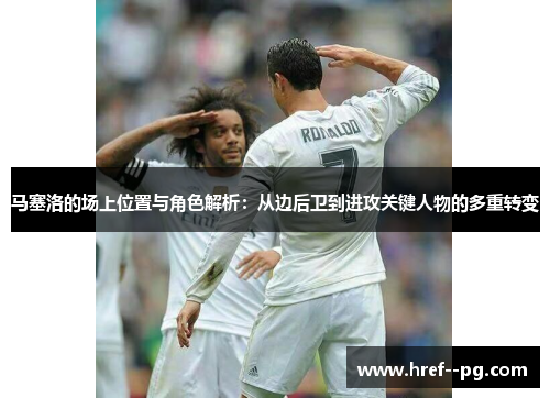 马塞洛的场上位置与角色解析：从边后卫到进攻关键人物的多重转变