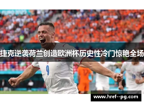 捷克逆袭荷兰创造欧洲杯历史性冷门惊艳全场 捷克逆袭荷兰创造欧洲杯历史性冷门惊艳全场