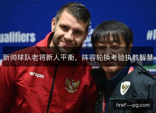 新帅球队老将新人平衡，阵容轮换考验执教智慧